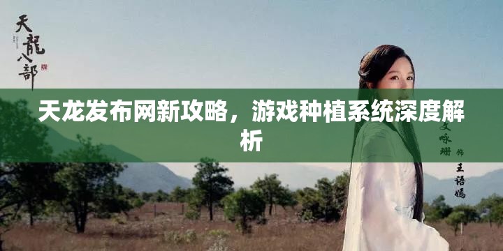 天龙发布网新攻略，游戏种植系统深度解析