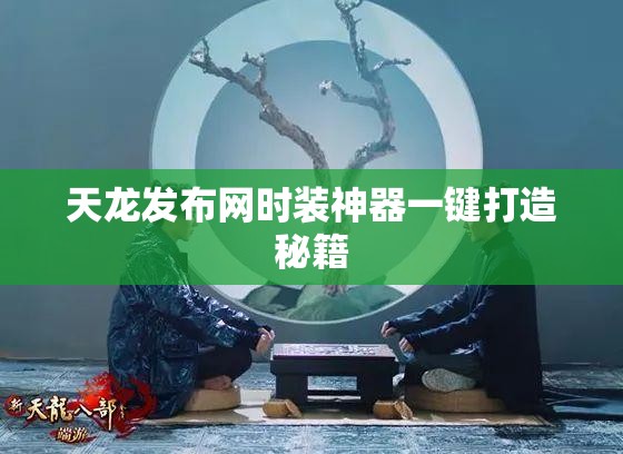 天龙发布网时装神器一键打造秘籍